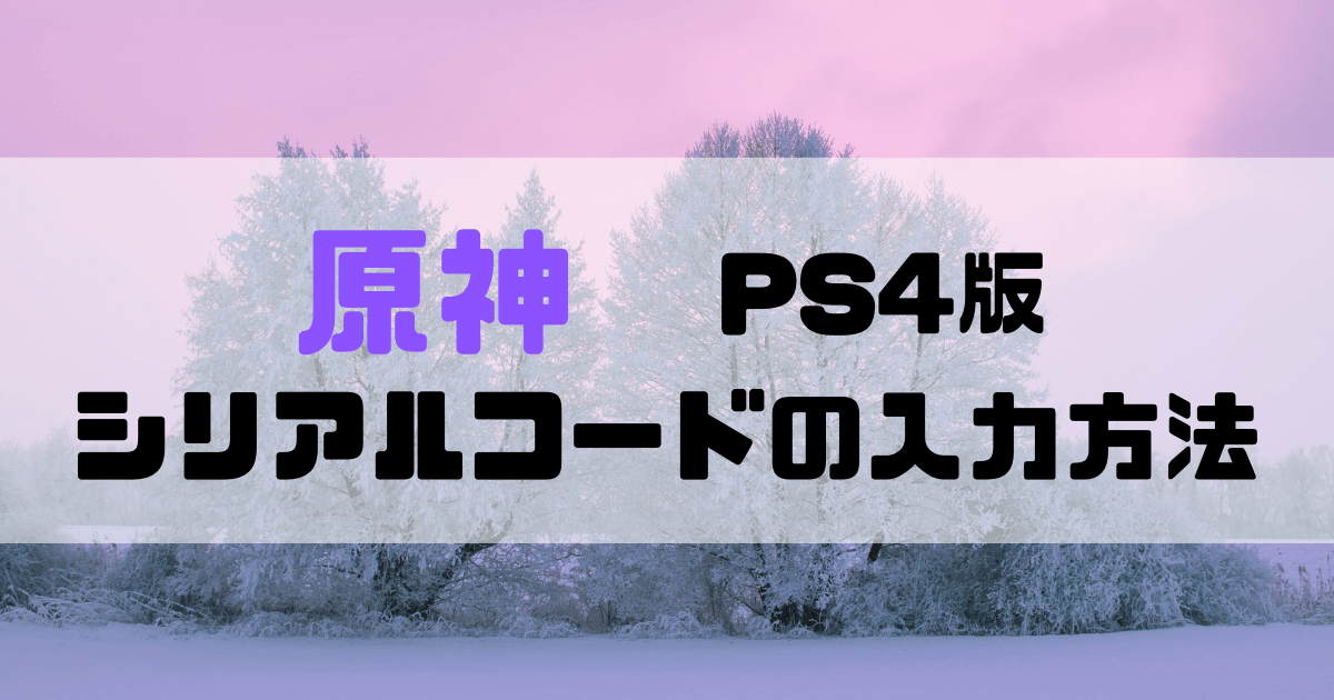 【原神】PS4版でもシリアルコードの入力が可能に！入力方法を解説 | ほたげむ