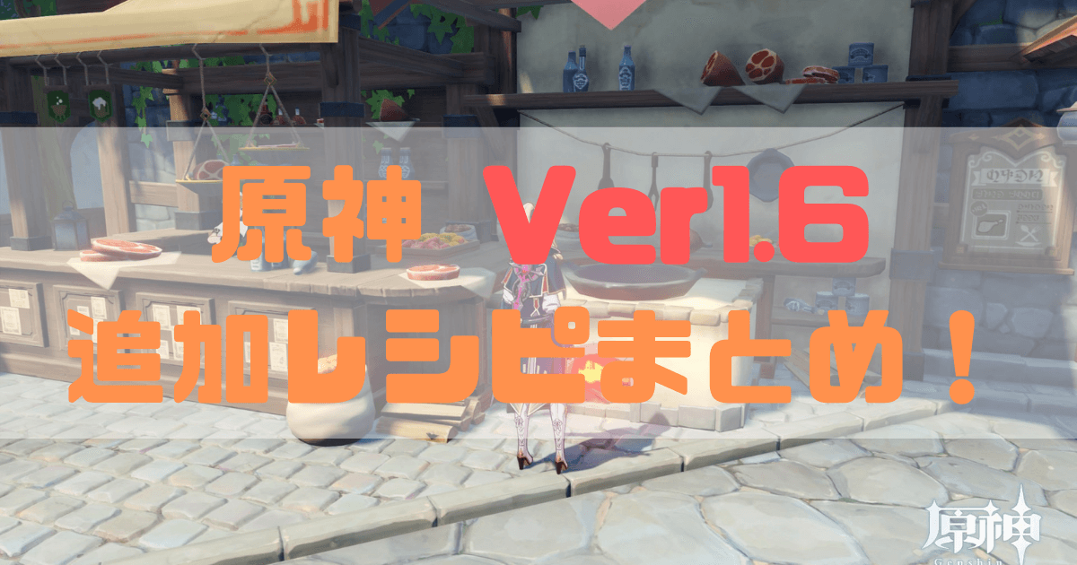 原神のバージョン1.6追加レシピまとめ